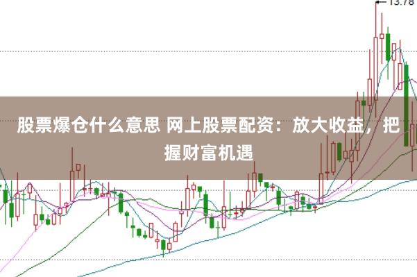 股票爆仓什么意思 网上股票配资：放大收益，把握财富机遇