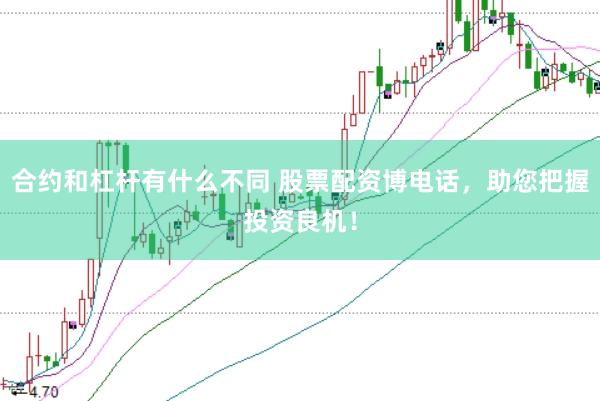 合约和杠杆有什么不同 股票配资博电话，助您把握投资良机！