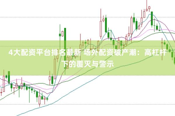 4大配资平台排名最新 场外配资破产潮：高杠杆下的覆灭与警示