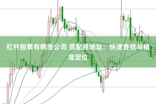 杠杆股票有哪些公司 资配易地址：快速查找与精准定位