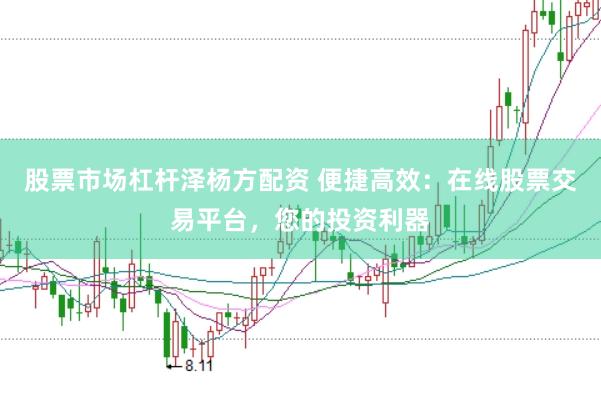 股票市场杠杆泽杨方配资 便捷高效：在线股票交易平台，您的投资利器