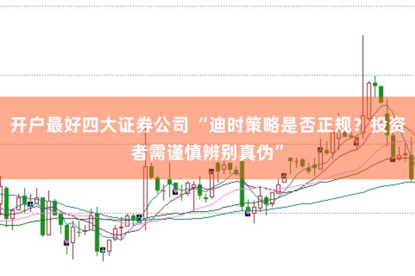 开户最好四大证券公司 “迪时策略是否正规？投资者需谨慎辨别真伪”