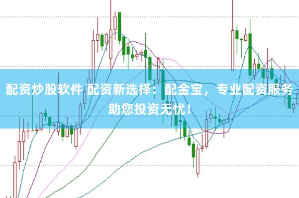 配资炒股软件 配资新选择：配金宝，专业配资服务助您投资无忧！