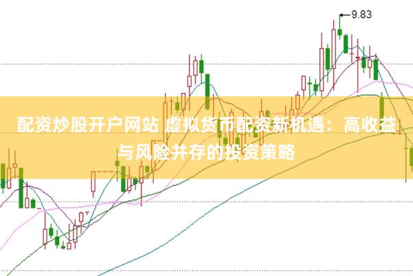 配资炒股开户网站 虚拟货币配资新机遇：高收益与风险并存的投资策略