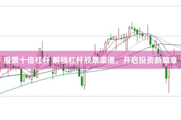 股票十倍杠杆 解锁杠杆股票渠道，开启投资新篇章