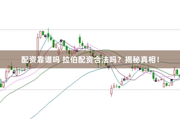 配资靠谱吗 拉伯配资合法吗？揭秘真相！