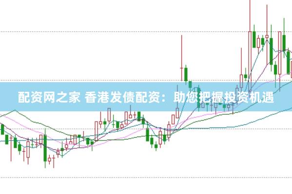 配资网之家 香港发债配资：助您把握投资机遇