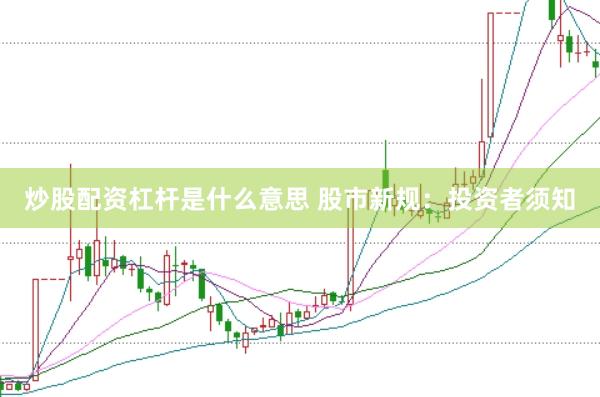 炒股配资杠杆是什么意思 股市新规：投资者须知