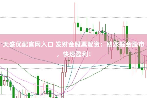 天盛优配官网入口 发财金股票配资：助您掘金股市，快速盈利！