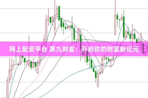 网上配资平台 第九财富：开启你的财富新纪元