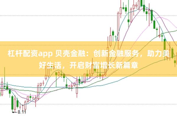 杠杆配资app 贝壳金融：创新金融服务，助力美好生活，开启财富增长新篇章