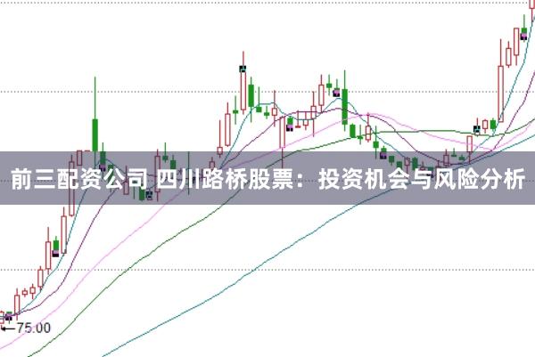 前三配资公司 四川路桥股票：投资机会与风险分析