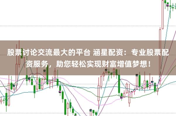 股票讨论交流最大的平台 涵星配资：专业股票配资服务，助您轻松实现财富增值梦想！