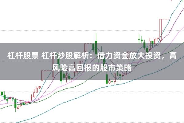 杠杆股票 杠杆炒股解析：借力资金放大投资，高风险高回报的股市策略