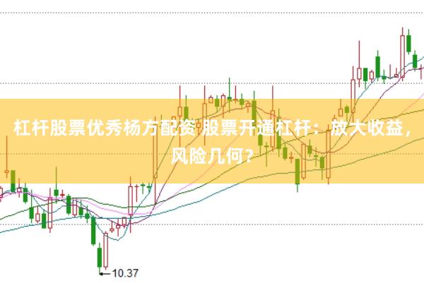 杠杆股票优秀杨方配资 股票开通杠杆：放大收益，风险几何？