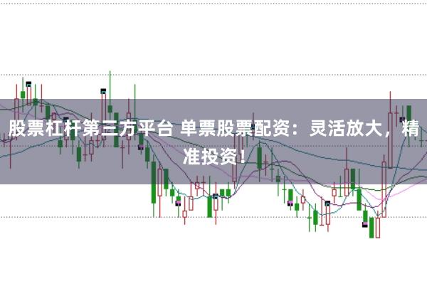 股票杠杆第三方平台 单票股票配资：灵活放大，精准投资！