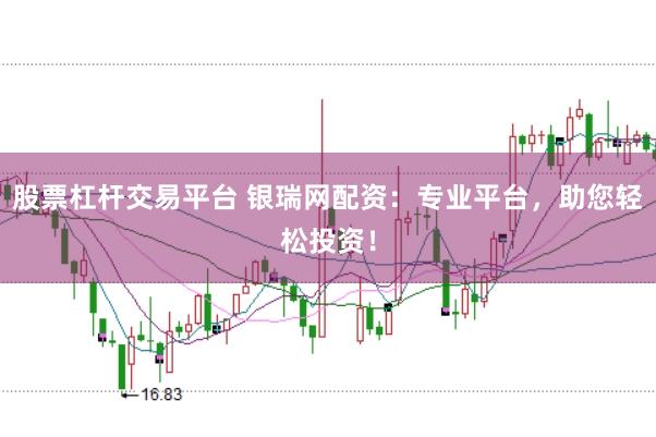 股票杠杆交易平台 银瑞网配资：专业平台，助您轻松投资！