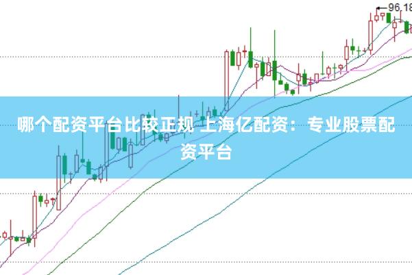 哪个配资平台比较正规 上海亿配资：专业股票配资平台