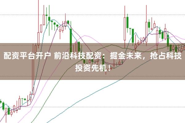 配资平台开户 前沿科技配资：掘金未来，抢占科技投资先机！