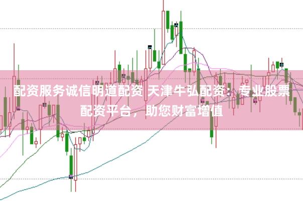 配资服务诚信明道配资 天津牛弘配资：专业股票配资平台，助您财富增值