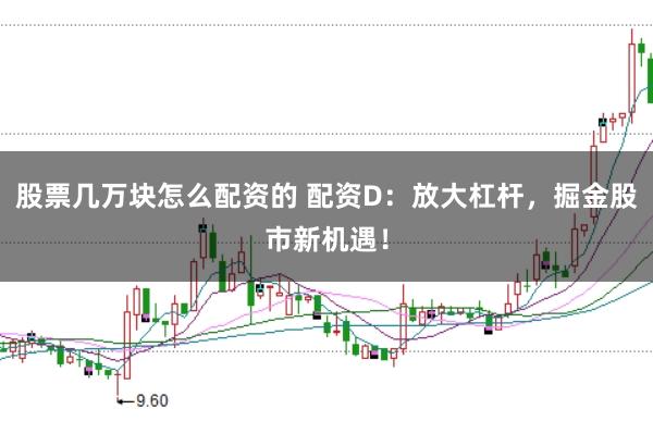 股票几万块怎么配资的 配资D：放大杠杆，掘金股市新机遇！