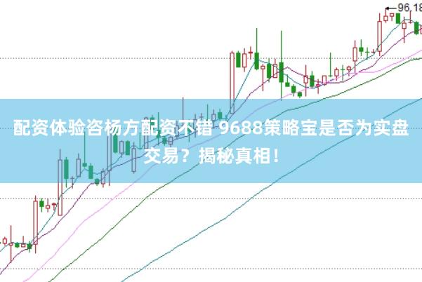 配资体验咨杨方配资不错 9688策略宝是否为实盘交易？揭秘真相！