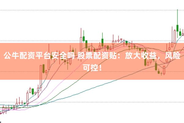 公牛配资平台安全吗 股票配资贴：放大收益，风险可控！