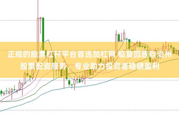 正规的股票杠杆平台首选加杠网 临夏回族自治州股票配资服务，专业助力投资者稳健盈利