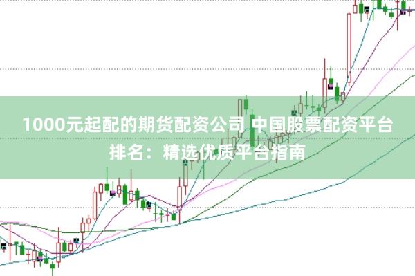 1000元起配的期货配资公司 中国股票配资平台排名：精选优质平台指南