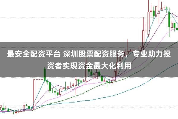 最安全配资平台 深圳股票配资服务，专业助力投资者实现资金最大化利用