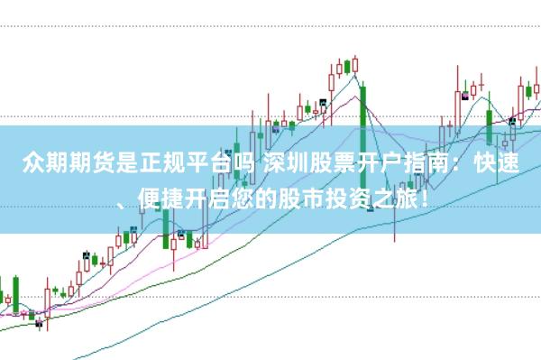 众期期货是正规平台吗 深圳股票开户指南：快速、便捷开启您的股市投资之旅！