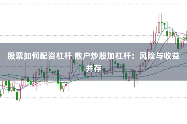 股票如何配资杠杆 散户炒股加杠杆：风险与收益并存