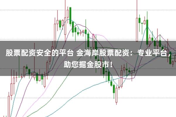 股票配资安全的平台 金海岸股票配资：专业平台，助您掘金股市！