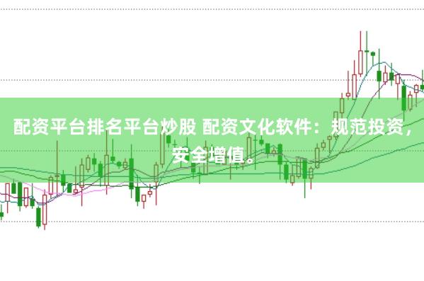 配资平台排名平台炒股 配资文化软件：规范投资，安全增值。
