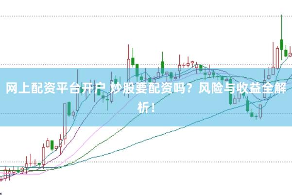 网上配资平台开户 炒股要配资吗？风险与收益全解析！