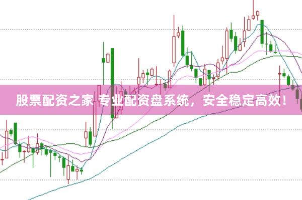 股票配资之家 专业配资盘系统，安全稳定高效！