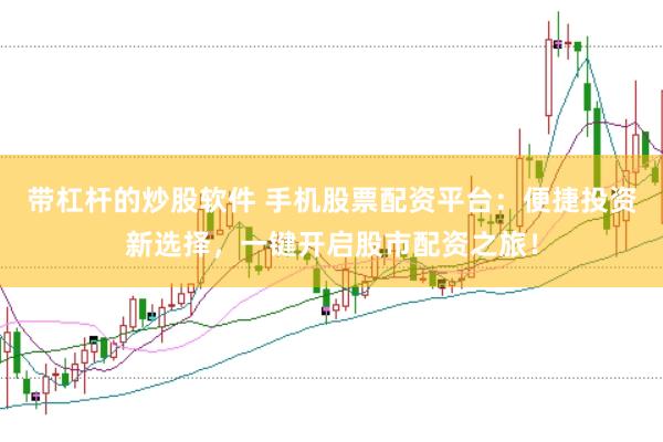 带杠杆的炒股软件 手机股票配资平台：便捷投资新选择，一键开启股市配资之旅！