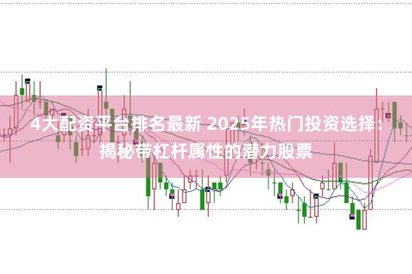 4大配资平台排名最新 2025年热门投资选择：揭秘带杠杆属性的潜力股票