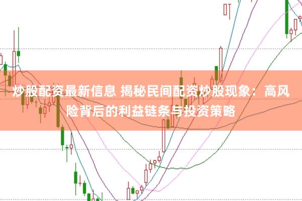 炒股配资最新信息 揭秘民间配资炒股现象：高风险背后的利益链条与投资策略
