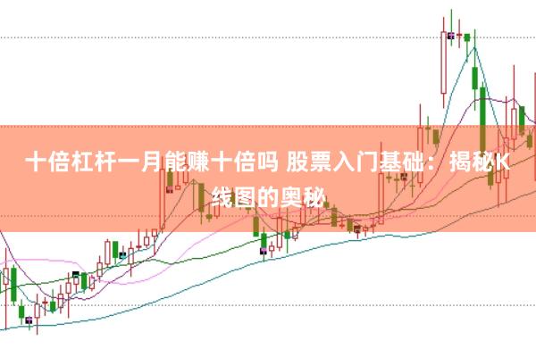 十倍杠杆一月能赚十倍吗 股票入门基础：揭秘K线图的奥秘
