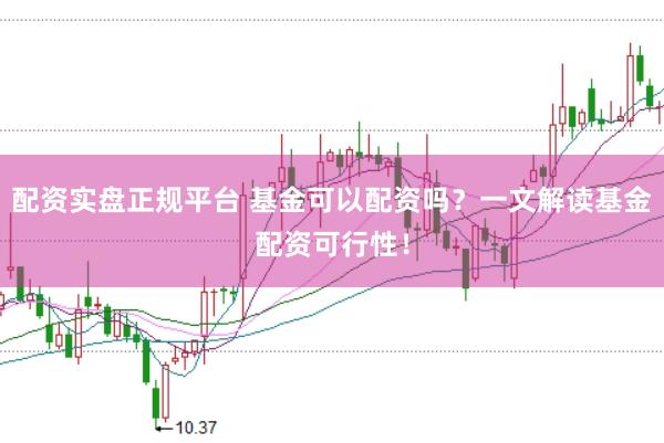 配资实盘正规平台 基金可以配资吗？一文解读基金配资可行性！