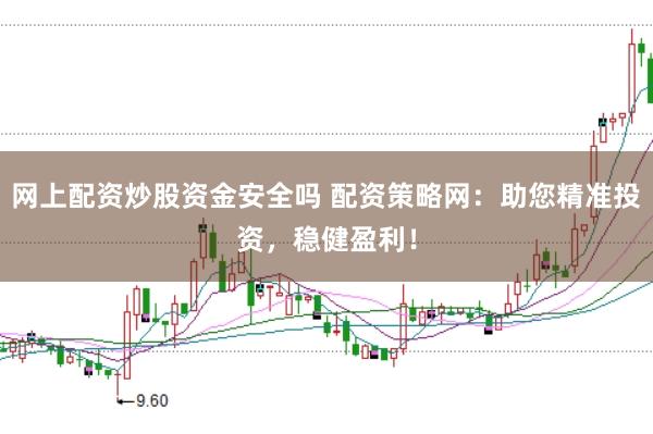 网上配资炒股资金安全吗 配资策略网：助您精准投资，稳健盈利！