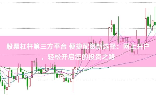 股票杠杆第三方平台 便捷配资新选择：网上开户，轻松开启您的投资之路