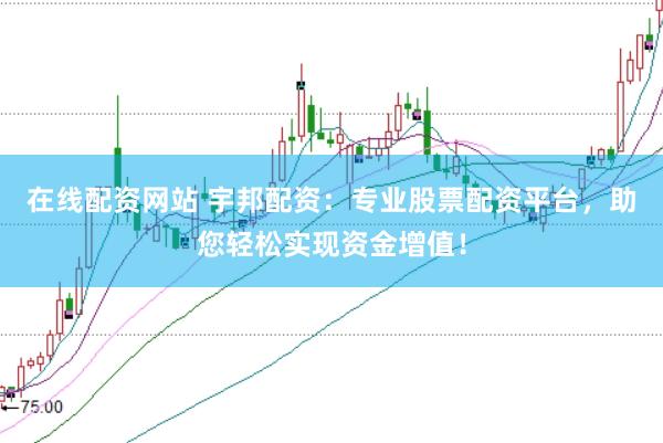 在线配资网站 宇邦配资：专业股票配资平台，助您轻松实现资金增值！