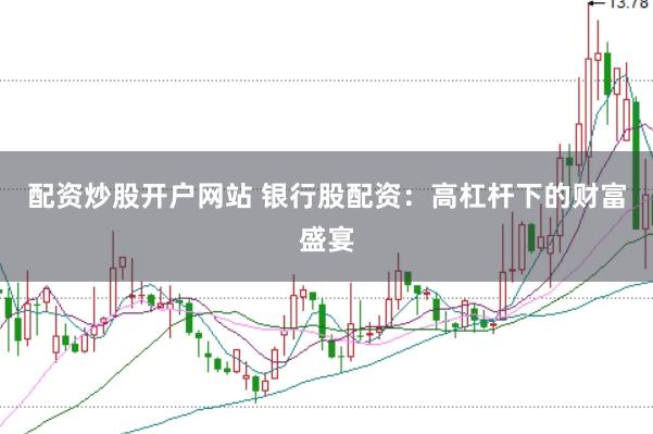 配资炒股开户网站 银行股配资：高杠杆下的财富盛宴