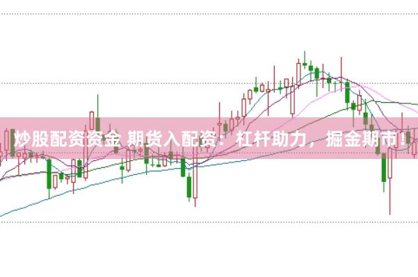 炒股配资资金 期货入配资：杠杆助力，掘金期市！