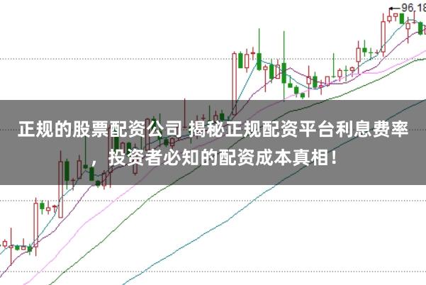 正规的股票配资公司 揭秘正规配资平台利息费率,投资者必知的配资成本真相!
