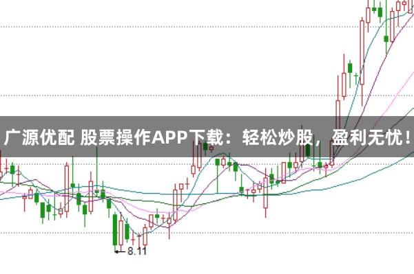 广源优配 股票操作APP下载:轻松炒股,盈利无忧!