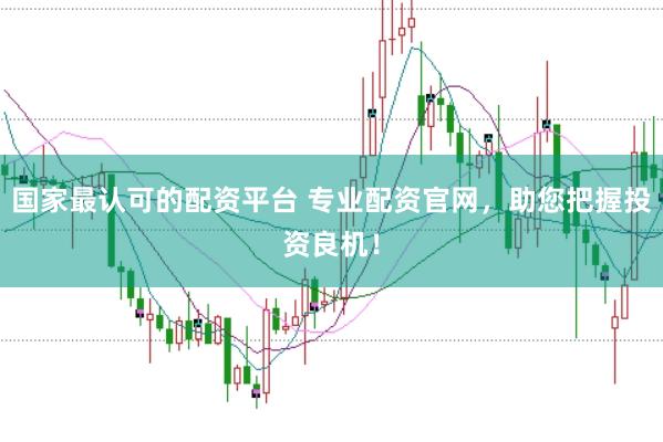 国家最认可的配资平台 专业配资官网,助您把握投资良机!