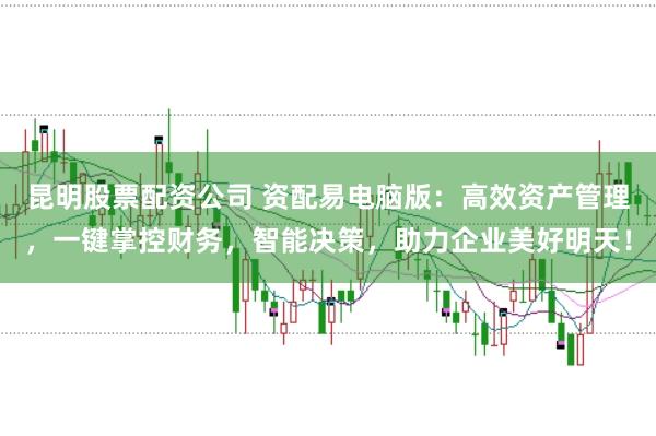 昆明股票配资公司 资配易电脑版:高效资产管理,一键掌控财务,智能决策,助力企业美好明天!
